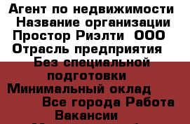 Агент по недвижимости › Название организации ­ Простор-Риэлти, ООО › Отрасль предприятия ­ Без специальной подготовки › Минимальный оклад ­ 150 000 - Все города Работа » Вакансии   . Мурманская обл.,Оленегорск г.